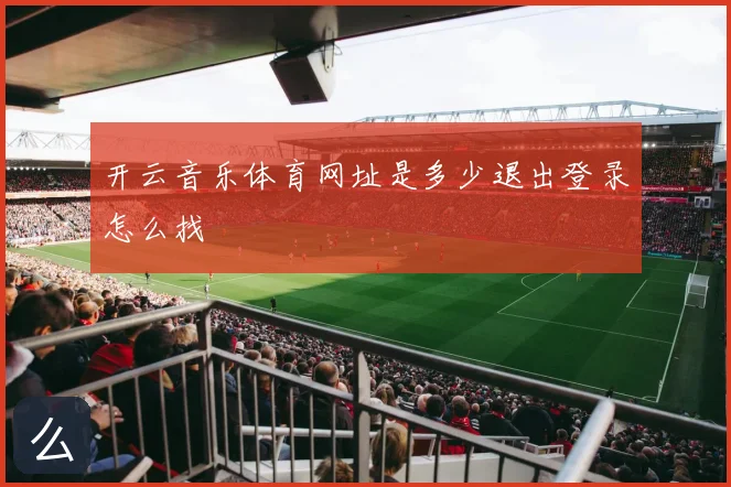 开云音乐体育网址是多少退出登录怎么找