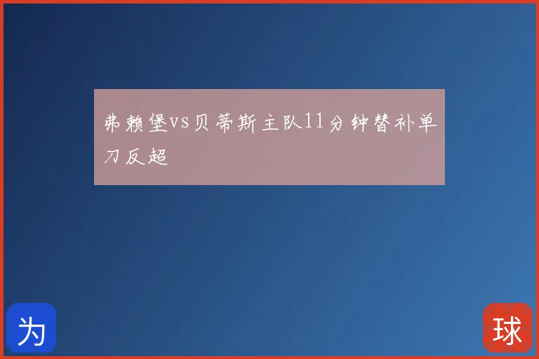 弗赖堡vs贝蒂斯主队11分钟替补单刀反超